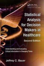 Statistical Analysis for Decision Makers in Healthcare, Second Edition: Understanding and Evaluating Critical Information in Changing Times