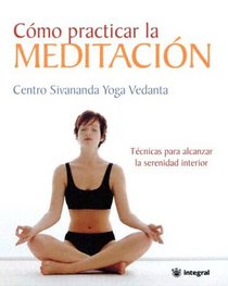 Como Practicar La Meditacion/the Sivananda Companion to Meditation: Como Ser Experto De La Mente Y Como Alcanzar Transendencia/how To Master The Mind And Achieve Transcendence (Spanish Edition)