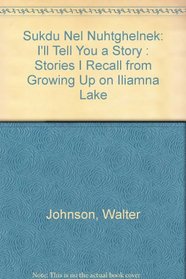 Sukdu Nel Nuhtghelnek: I'll Tell You a Story : Stories I Recall from Growing Up on Iliamna Lake