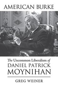 American Burke: The Uncommon Liberalism of Daniel Patrick Moynihan (American Political Thought)