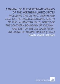 A Manual of the Vertebrate Animals of the Northern United States: Including the District North and East of the Ozark Mountains, South of the Laurentian ... River, Inclusive of Marine Species [1916 ]