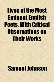 Lives of the Most Eminent English Poets, With Critical Observations on Their Works