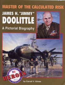 Master of the Calculated Risk: James H. 'Jimmy' Doolittle, a Pictorial Biography