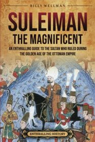 Suleiman the Magnificent: An Enthralling Guide to the Sultan Who Ruled during the Golden Age of the Ottoman Empire (European History)