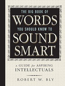 The Big Book Of Words You Should Know To Sound Smart: A Guide for Aspiring Intellectuals