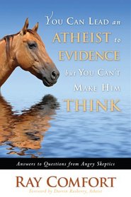 You Can Lead an Atheist to Evidence, But You Can't Make Him Think: Answers to Questions from Angry Skeptics