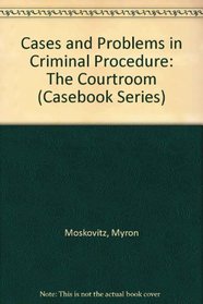 Cases and Problems in Criminal Procedure: The Courtroom (Casebook Series)
