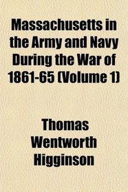 Massachusetts in the Army and Navy During the War of 1861-65 (Volume 1)