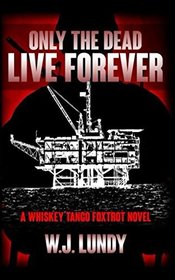 Only The Dead Live Forever: A Whiskey Tango Foxtrot Novel
