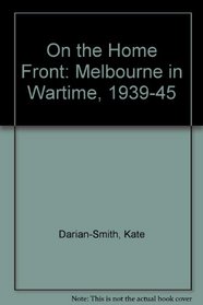 On the Home Front: Melbourne in Wartime, 1939-45