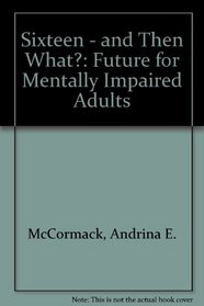 Sixteen - and Then What?: Future for Mentally Impaired Adults