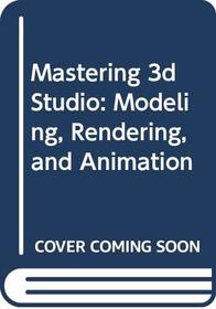 Mastering 3d Studio: Modeling, Rendering, and Animation