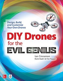 DIY Drones for the Evil Genius: Design, Build, and Customize Your Own Drones