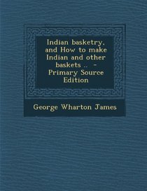 Indian Basketry, and How to Make Indian and Other Baskets .. - Primary Source Edition