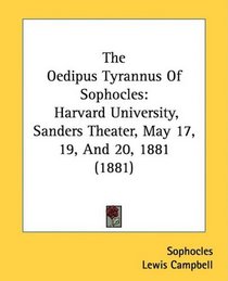 The Oedipus Tyrannus Of Sophocles: Harvard University, Sanders Theater, May 17, 19, And 20, 1881 (1881)