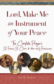 Lord, Make Me An Instrument of Your Peace: The Complete Prayers of St. Francis and St. Clare, with Selections from Brother Juniper, St. Anthony of ... Other Early Franciscans (San Damiano Books)