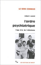L'Ordre psychiatrique : L'ge d'or de l'alinisme (French Edition)