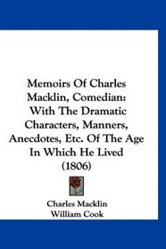 Memoirs Of Charles Macklin, Comedian: With The Dramatic Characters, Manners, Anecdotes, Etc. Of The Age In Which He Lived (1806)