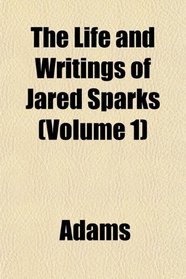 The Life and Writings of Jared Sparks (Volume 1)