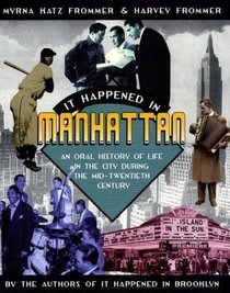 It Happened In Manhattan : An Oral History of Life in the City During The Mid-20th Century