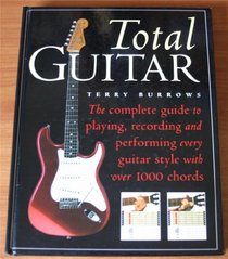 Total Guitar: The Complete Guide to Playing, Recording and Perfoming Every Guitar Style with over 1000 Chords
