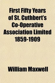 First Fifty Years of St. Cuthbert's Co-Operative Association Limited 1859-1909