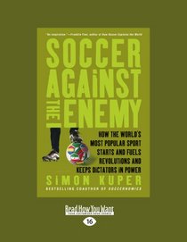 Soccer Against the Enemy: How the Worlds Most Popular Sport Starts and Stops Wars, Fuels Revolutions, and Keeps Dictators in Power
