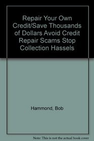 Repair Your Own Credit/Save Thousands of Dollars Avoid Credit Repair Scams Stop Collection Hassels