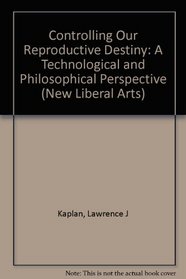 Controlling Our Reproductive Destiny : A Technological and Philosophical Persepctive (New Liberal Arts)