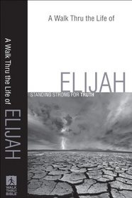 Walk Thru the Life of Elijah, A: Standing Strong for Truth (Walk Thru the Bible Discussion Guides)