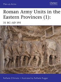 Roman Army Units in the Eastern Provinces (1): 31 BC-AD 195 (Men-at-Arms)