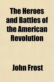 The Heroes and Battles of the American Revolution