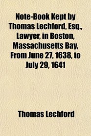 Note-Book Kept by Thomas Lechford, Esq., Lawyer, in Boston, Massachusetts Bay, From June 27, 1638, to July 29, 1641