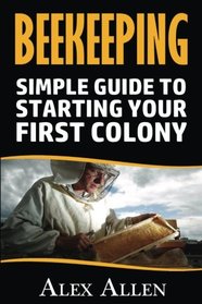 Beekeeping: A Simple Guide to Starting Your First Colony (Beekeeping, beekeeping supplies, honey bee colonies, bee hives, beekeepers)