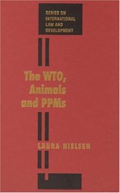 The WTO, Animals and PPMs (Series on International Law and Development)