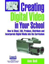 Creating Digital Video In Your School: How To Shoot, Edit, Produce, Distribute And Incorporate Digital Media Into The Curriculum
