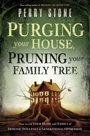 Purging Your House, Pruning Your Family Tree: How to rid your home and family of demonic influence and generational depression