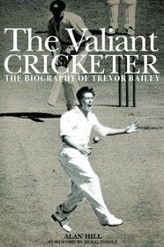 The Valiant Cricketer: The Biography of Trevor Bailey