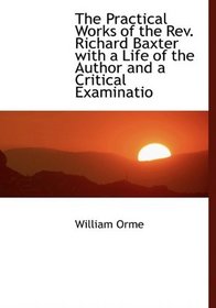 The Practical Works of the Rev. Richard Baxter with a Life of the Author and a Critical Examinatio