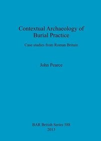 Contextual Archaeology of Burial Practice: Case Studies from Roman Britain (BAR British)
