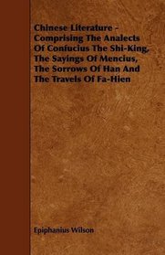 Chinese Literature - Comprising The Analects Of Confucius The Shi-King, The Sayings Of Mencius, The Sorrows Of Han And The Travels Of Fa-Hien