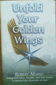 Unfold Your Golden Wings Using Past Lives, Dreams, and Soul Travel to Unravel the Mysteries of God