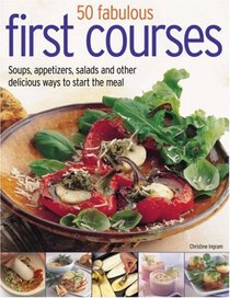 70 Fabulous First Courses: Simple and delicious ways to start the meal