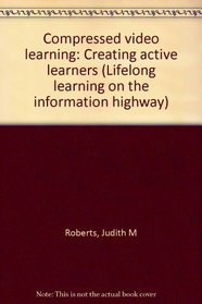Compressed video learning: Creating active learners (Lifelong learning on the information highway)
