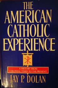 The American Catholic Experience: A History from Colonial Times to the Present