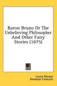 Baron Bruno Or The Unbelieving Philosopher And Other Fairy Stories (1875)
