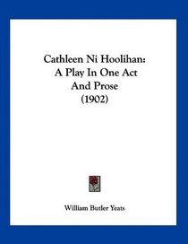 Cathleen Ni Hoolihan: A Play In One Act And Prose (1902)