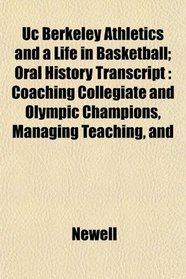 Uc Berkeley Athletics and a Life in Basketball; Oral History Transcript: Coaching Collegiate and Olympic Champions, Managing Teaching, and