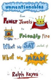 Unmentionables: From Family Jewels to Friendly Fire: What We Say Instead of What We Mean