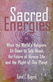 Sacred Energies: When the World's Religions Sit Down to Talk About the Future of Human Life and the Plight of This Planet (Sacred Energies)